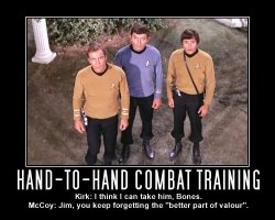 Hand-to-Hand Combat Training --- Kirk: I think I can take him, Bones.  McCoy: Jim, you keep forgetting the 'better part of valour'.
